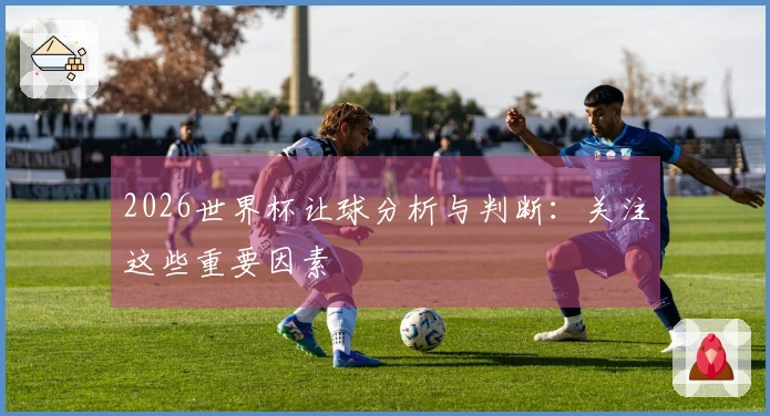 2026世界杯让球分析与判断：关注这些重要因素