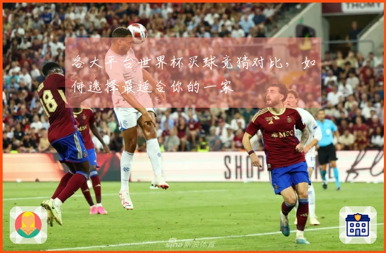 各大平台世界杯买球竞猜对比，如何选择最适合你的一家