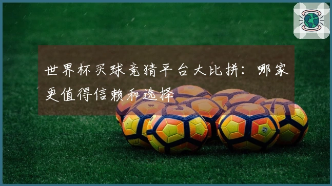 世界杯买球竞猜平台大比拼：哪家更值得信赖和选择