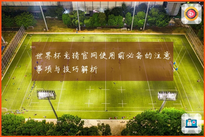 世界杯竞猜官网使用前必备的注意事项与技巧解析