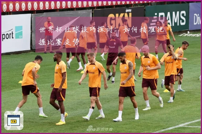 世界杯让球技巧探讨：如何精准把握比赛走势