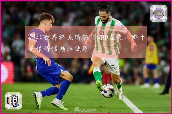 2026世界杯竞猜热门App盘点，哪个更值得信赖和使用