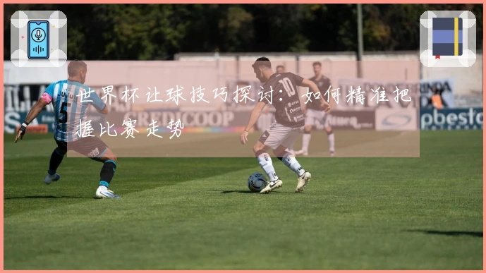 世界杯让球技巧探讨：如何精准把握比赛走势