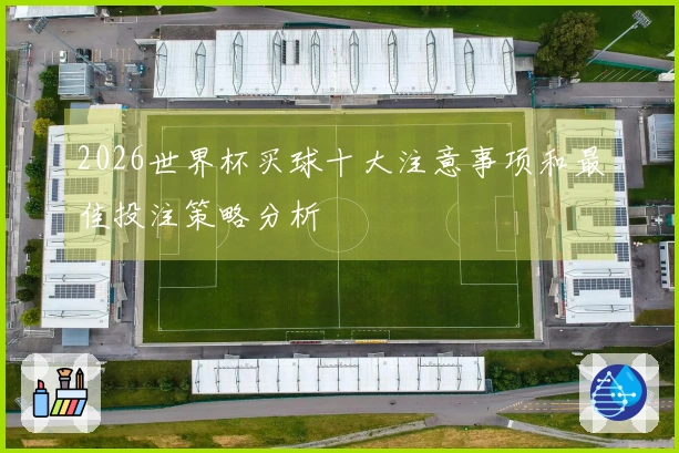 2026世界杯买球十大注意事项和最佳投注策略分析