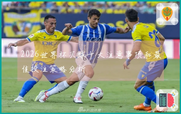 2026世界杯买球十大注意事项和最佳投注策略分析