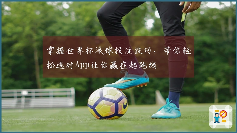 掌握世界杯滚球投注技巧，带你轻松选对App让你赢在起跑线