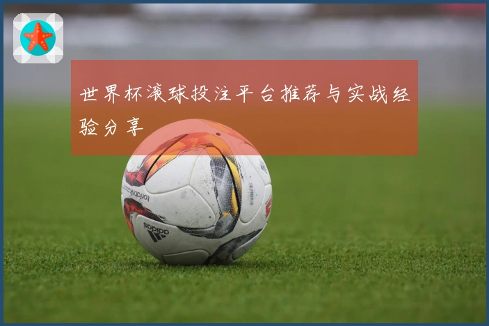 世界杯滚球投注平台推荐与实战经验分享