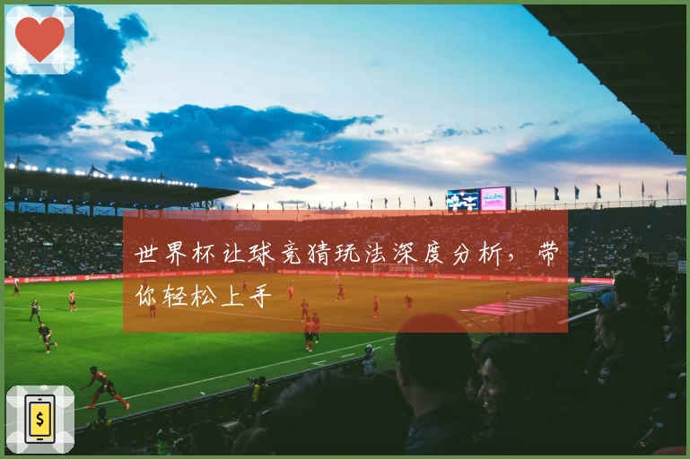 世界杯让球竞猜玩法深度分析，带你轻松上手