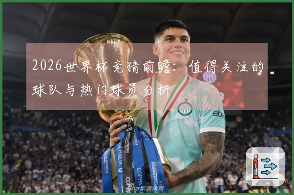2026世界杯竞猜前瞻：值得关注的球队与热门球员分析