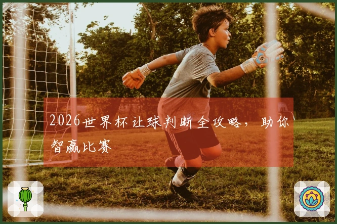 2026世界杯让球判断全攻略，助你智赢比赛