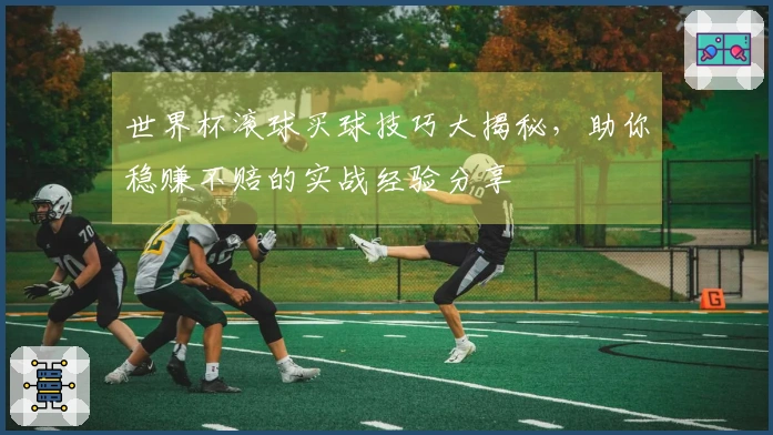世界杯滚球买球技巧大揭秘,助你稳赚不赔的实战经验分享