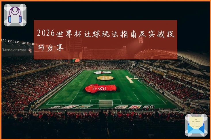 2026世界杯让球玩法指南及实战技巧分享