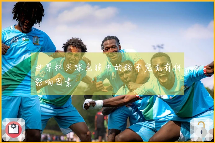 世界杯买球竞猜中的赔率究竟有何影响因素