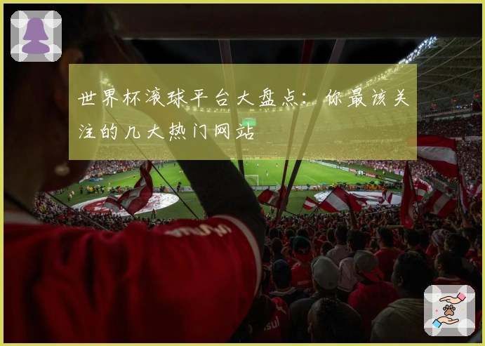 世界杯滚球平台大盘点：你最该关注的几大热门网站