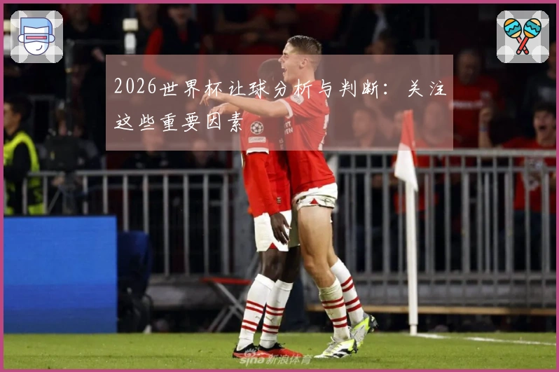 2026世界杯让球分析与判断:关注这些重要因素