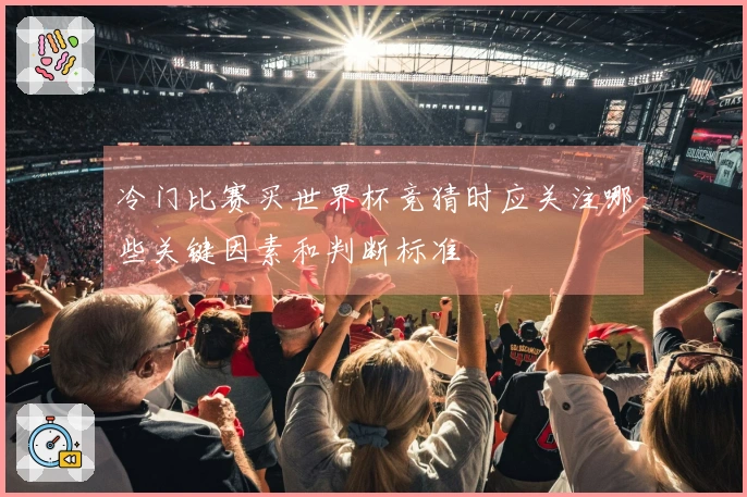 冷门比赛买世界杯竞猜时应关注哪些关键因素和判断标准