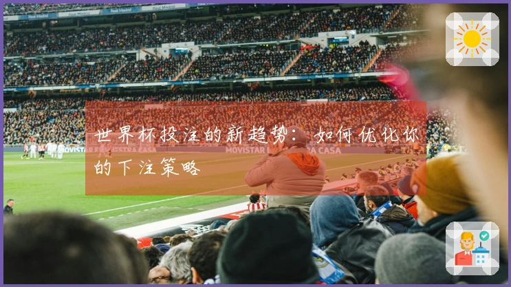 世界杯投注的新趋势：如何优化你的下注策略